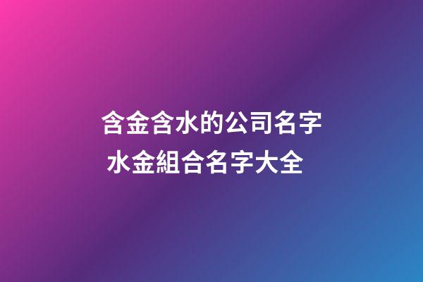 含金含水的公司名字 水金組合名字大全-第1張-公司起名-玄機派
